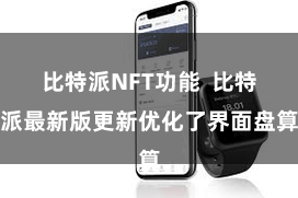 比特派NFT功能 比特派最新版更新优化了界面盘算