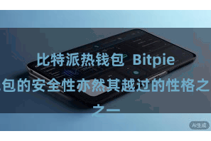 比特派热钱包 Bitpie钱包的安全性亦然其越过的性格之一
