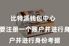 比特派钱包中心 用户需要注册一个账户并进行身份考据
