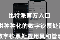 比特派官方入口  还提供种种化的数字钞票处置用具和管事