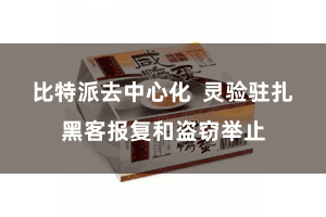 比特派去中心化  灵验驻扎黑客报复和盗窃举止
