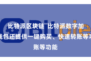 比特派区块链  比特派数字加密钱包还提供一键购买、快速转账等功能