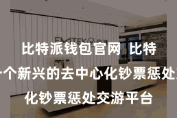 比特派钱包官网  比特派手脚一个新兴的去中心化钞票惩处交游平台