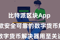 比特派区块App  聘用一款安全可靠的数字货币解决器用至关进击