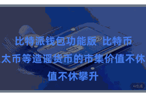比特派钱包功能版  比特币、以太币等造谣货币的市集价值不休攀升