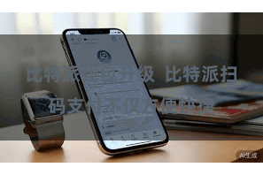 比特派钱包升级  比特派扫码支付不仅方便快捷