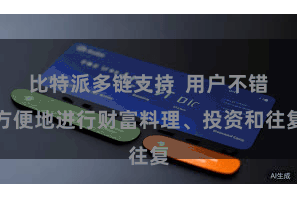 比特派多链支持  用户不错方便地进行财富料理、投资和往复