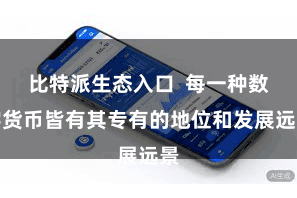 比特派生态入口  每一种数字货币皆有其专有的地位和发展远景