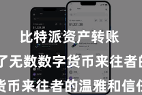 比特派资产转账  勾引了无数数字货币来往者的温雅和信任