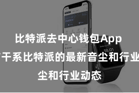 比特派去中心钱包App  发布干系比特派的最新音尘和行业动态