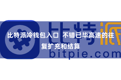比特派冷钱包入口  不错已毕高速的往复扩充和结算
