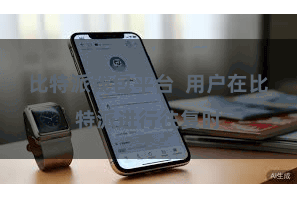 比特派钱包平台  用户在比特派进行往复时